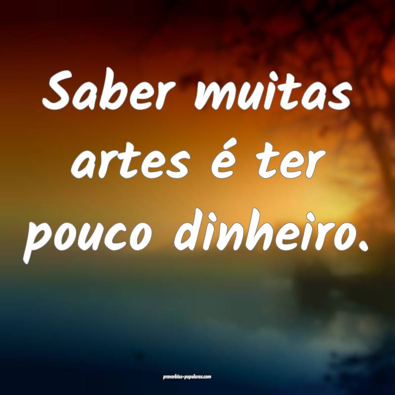 Saber muitas artes é ter pouco dinheiro.
...