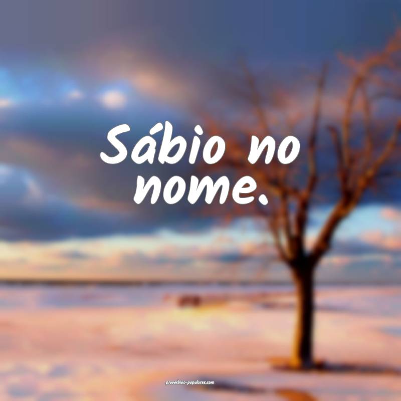 Sábio no nome.
...