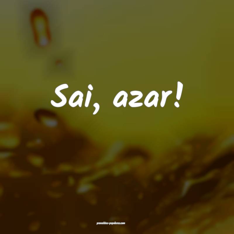 Sai, azar!
...