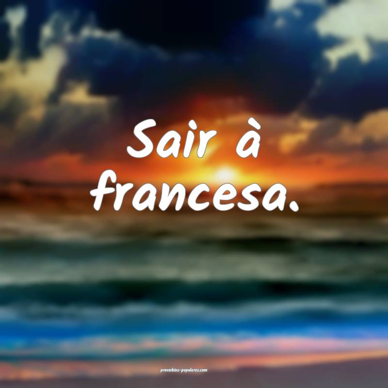 Sair à francesa.
...