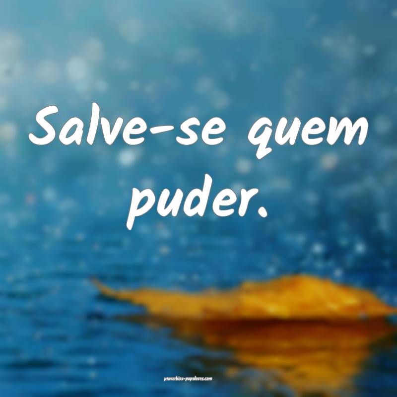 Salve-se quem puder.
...