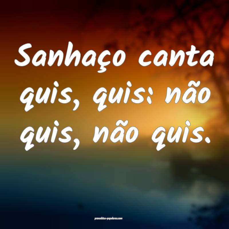 Sanhaço canta quis, quis: não quis, não quis.
...