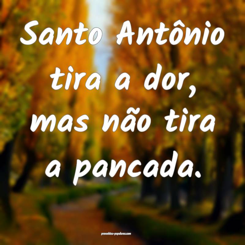 Santo Antônio tira a dor, mas não tira a pancada ...