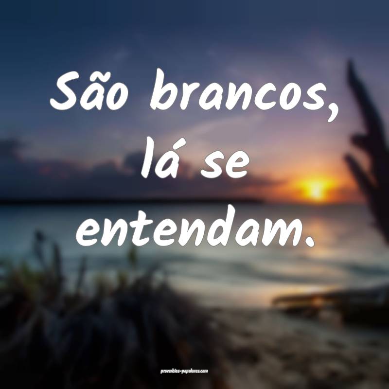 São brancos, lá se entendam.
...