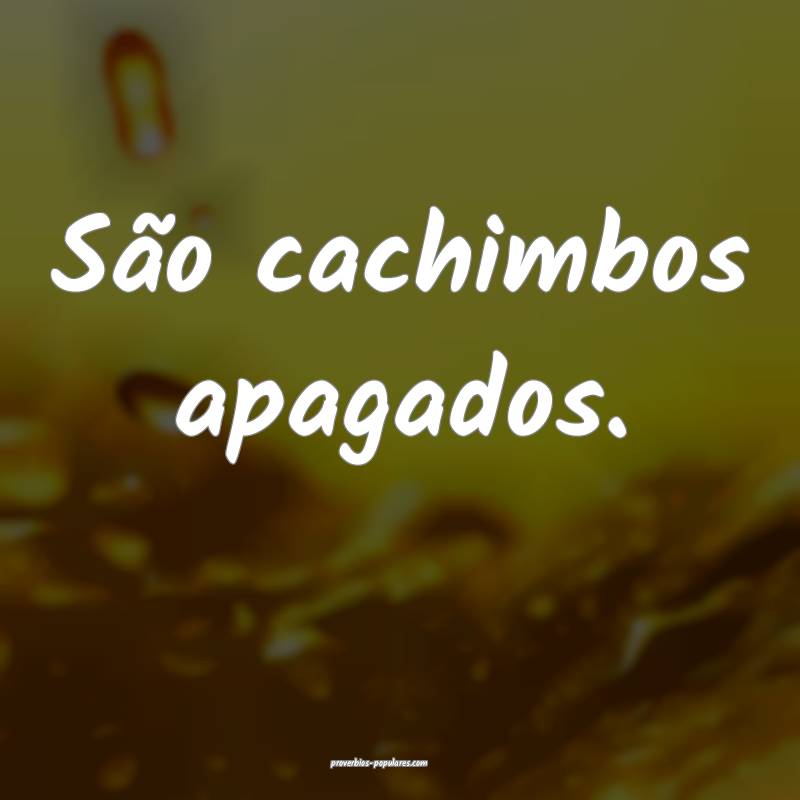 São cachimbos apagados.
 ...