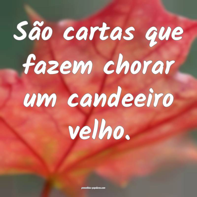 São cartas que fazem chorar um candeeiro velho.
 ...