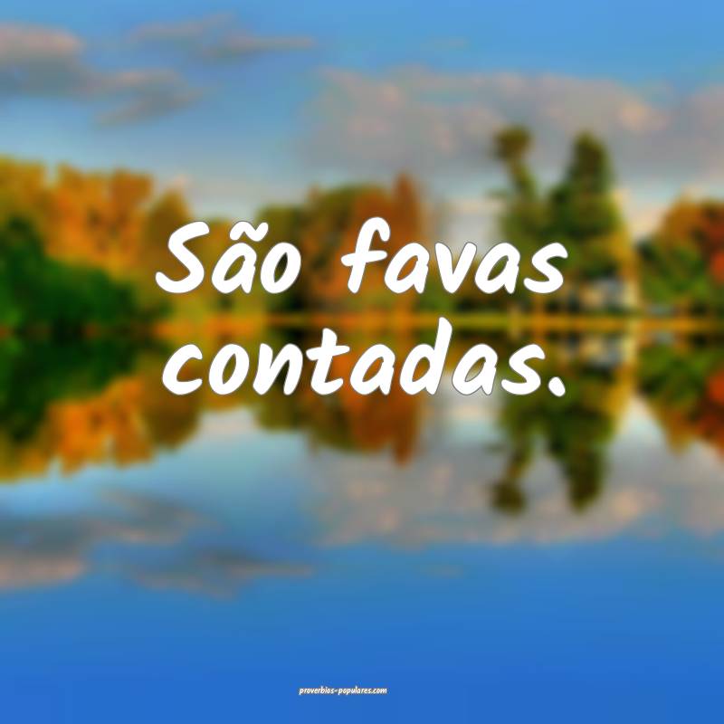 São favas contadas.
...