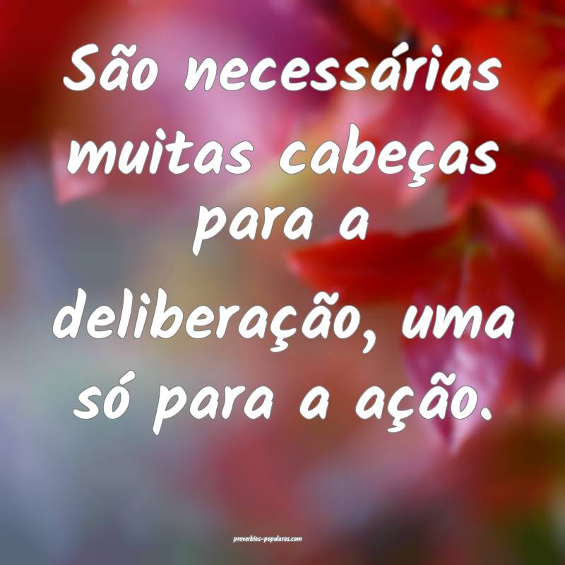 São necessárias muitas cabeças para a deliberação, uma só para a...