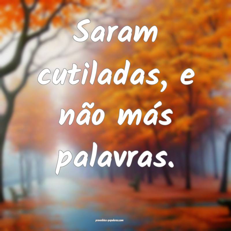 Saram cutiladas, e não más palavras.
 ...