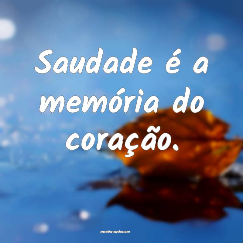 Saudade é a memória do coração.
...