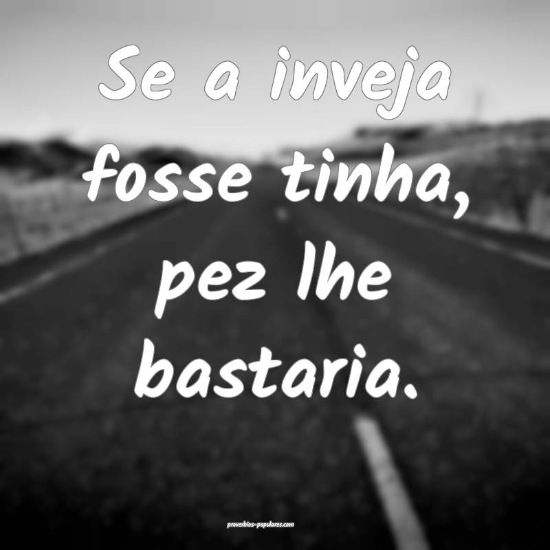 Se a inveja fosse tinha, pez lhe bastaria.
...