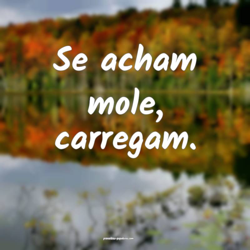 Se acham mole, carregam.
...