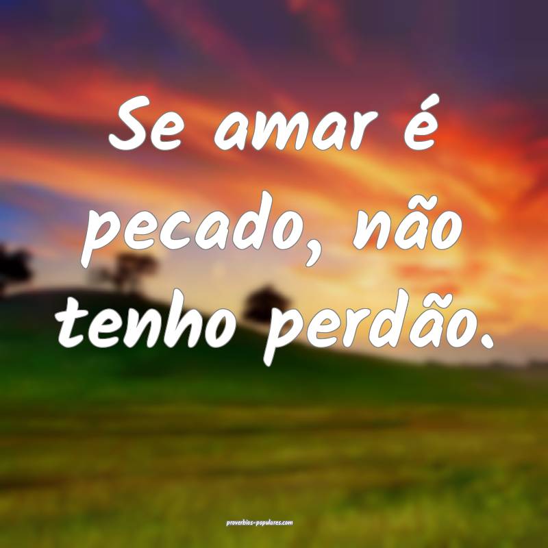 Se amar é pecado, não tenho perdão.
...
