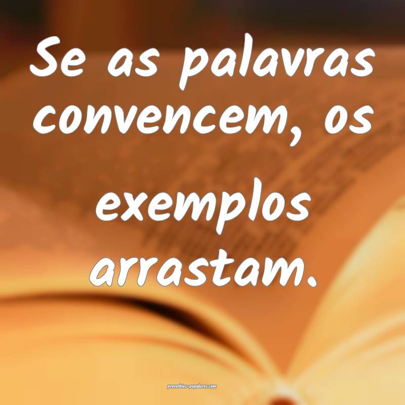Se as palavras convencem, os exemplos arrastam.
...