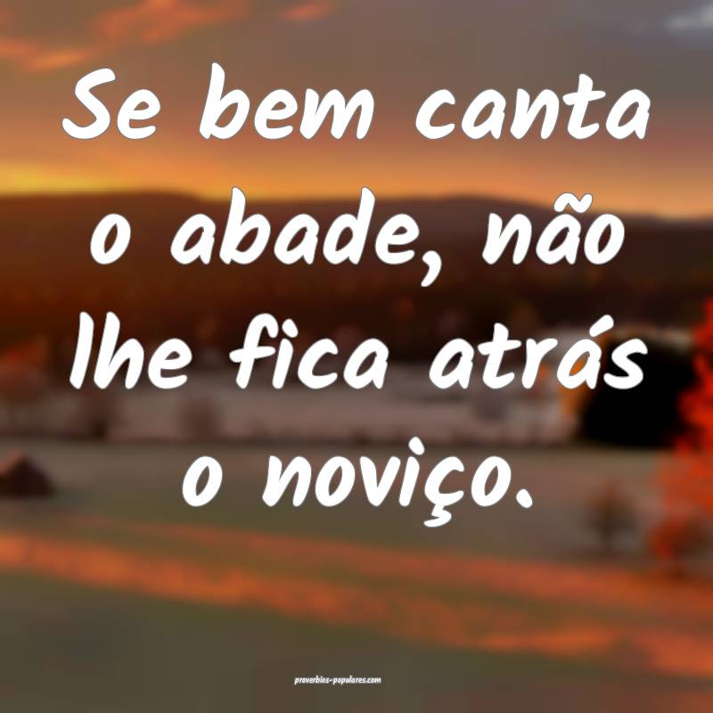 Se bem canta o abade, não lhe fica atrás o novi ...