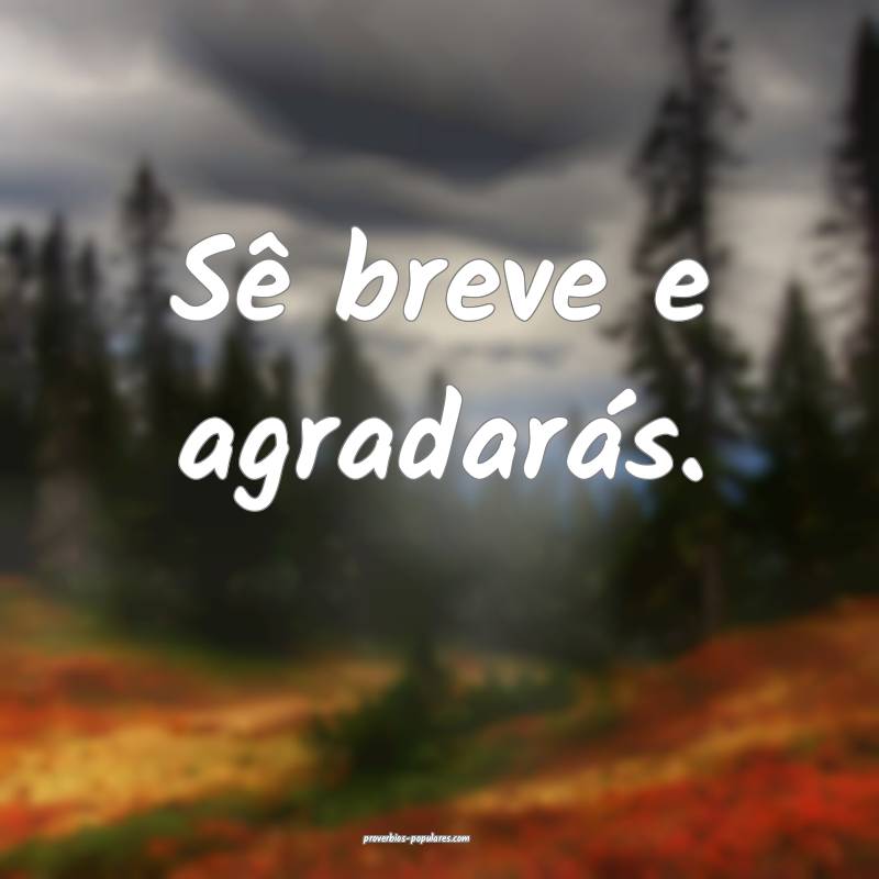 Sê breve e agradarás.
...