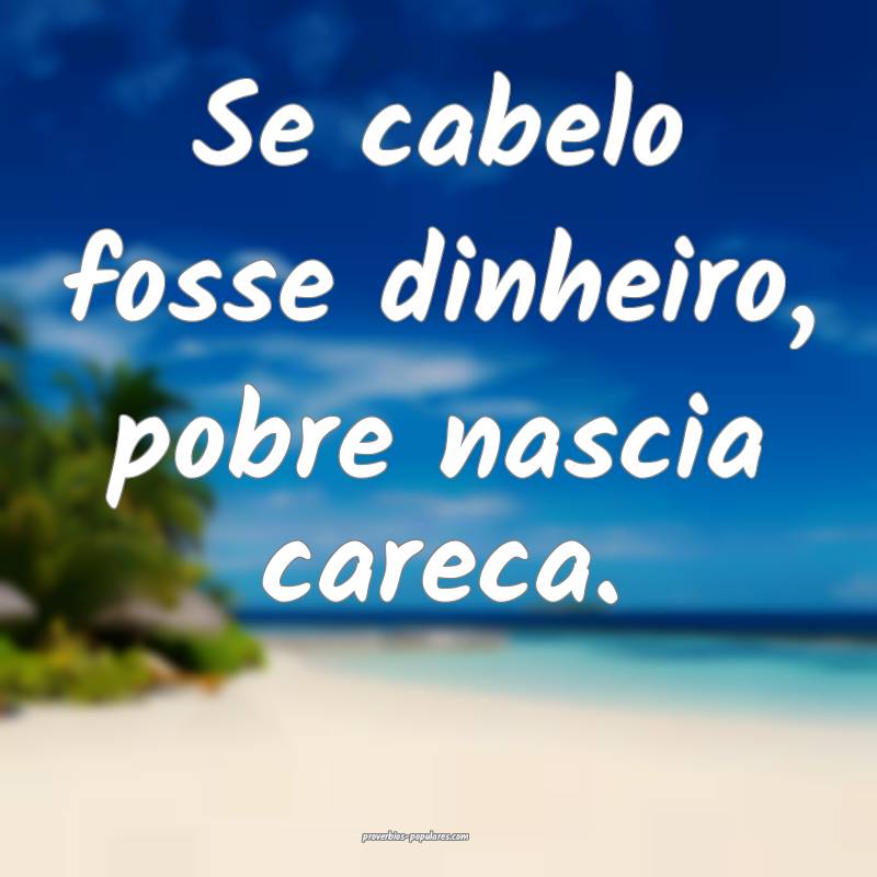 Se cabelo fosse dinheiro, pobre nascia careca.
...