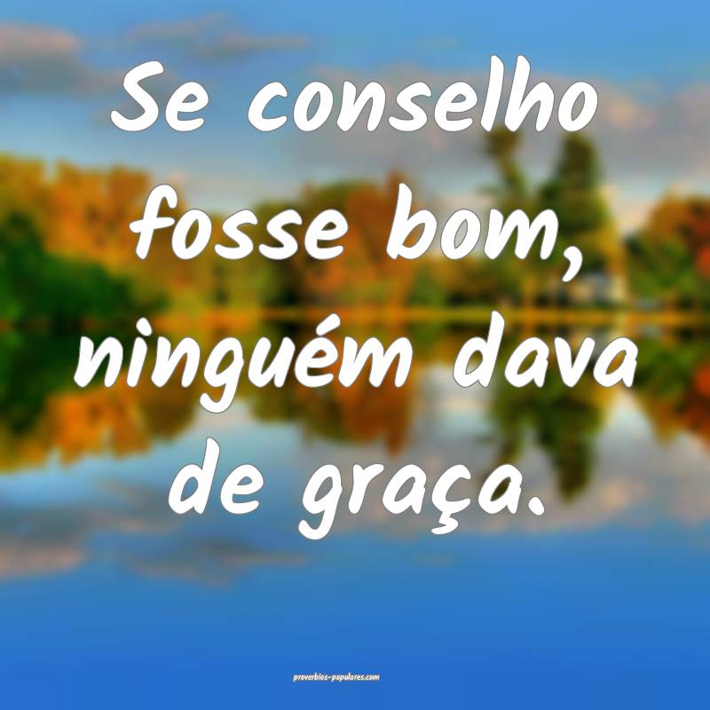 Se conselho fosse bom, ninguém dava de graça.
...