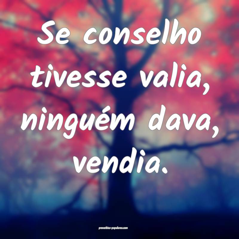 Se conselho tivesse valia, ninguém dava, vendia.
...