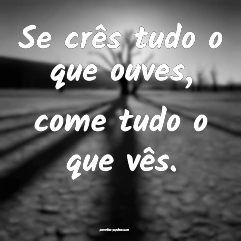 Se crês tudo o que ouves, come tudo o que vês.
...