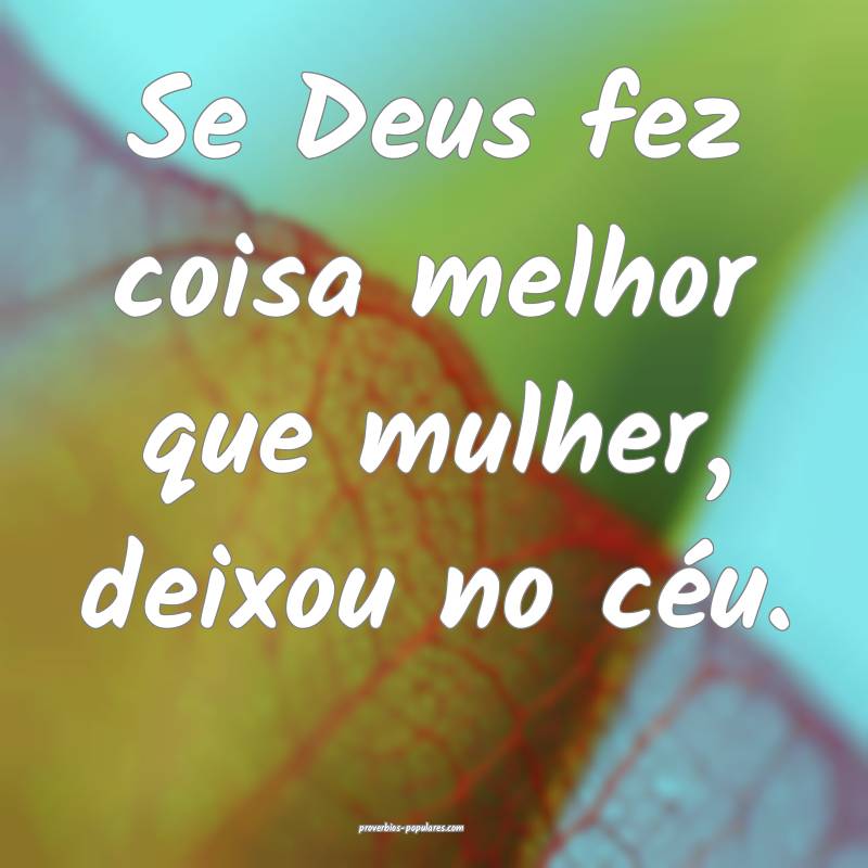 Se Deus fez coisa melhor que mulher, deixou no cé ...