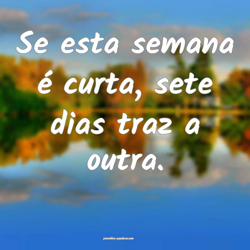 Se esta semana é curta, sete dias traz a outra.
...