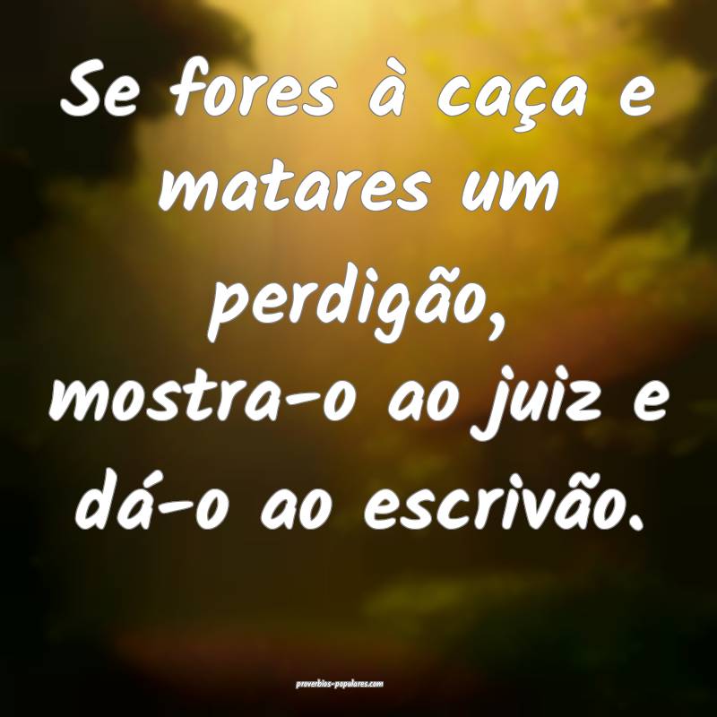 Se fores à caça e matares um perdigão, mostra-o ...