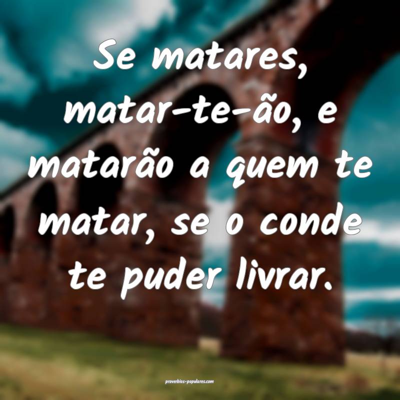 Se matares, matar-te-ão, e matarão a quem te matar, se o conde te pu...