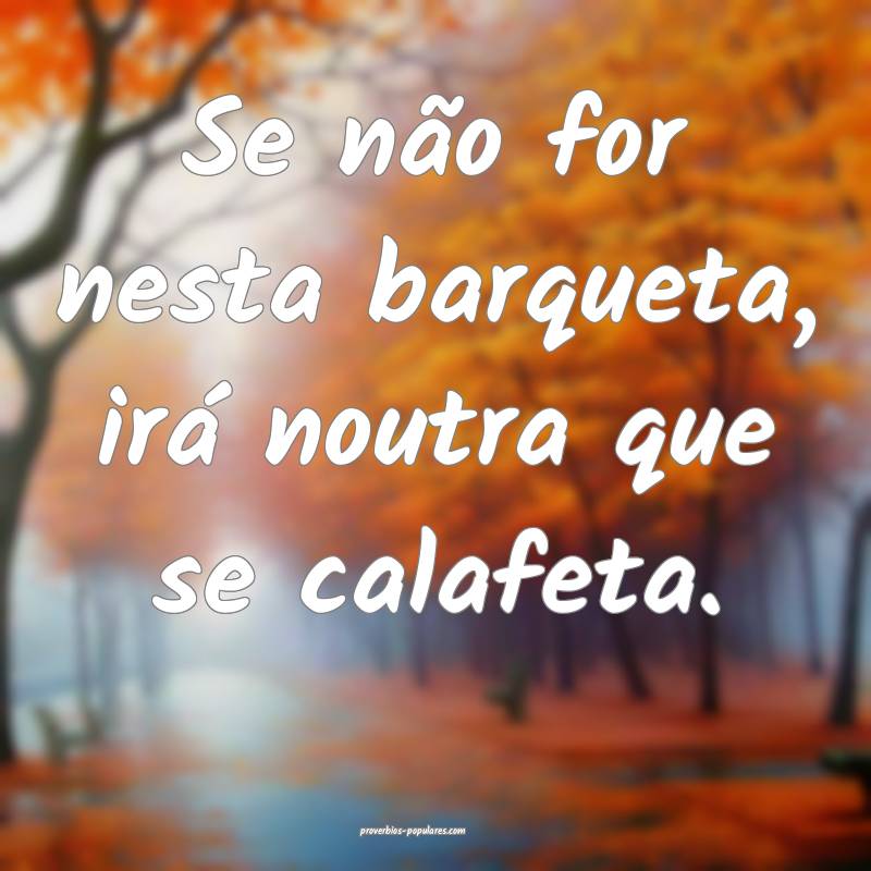 Se não for nesta barqueta, irá noutra que se cal ...