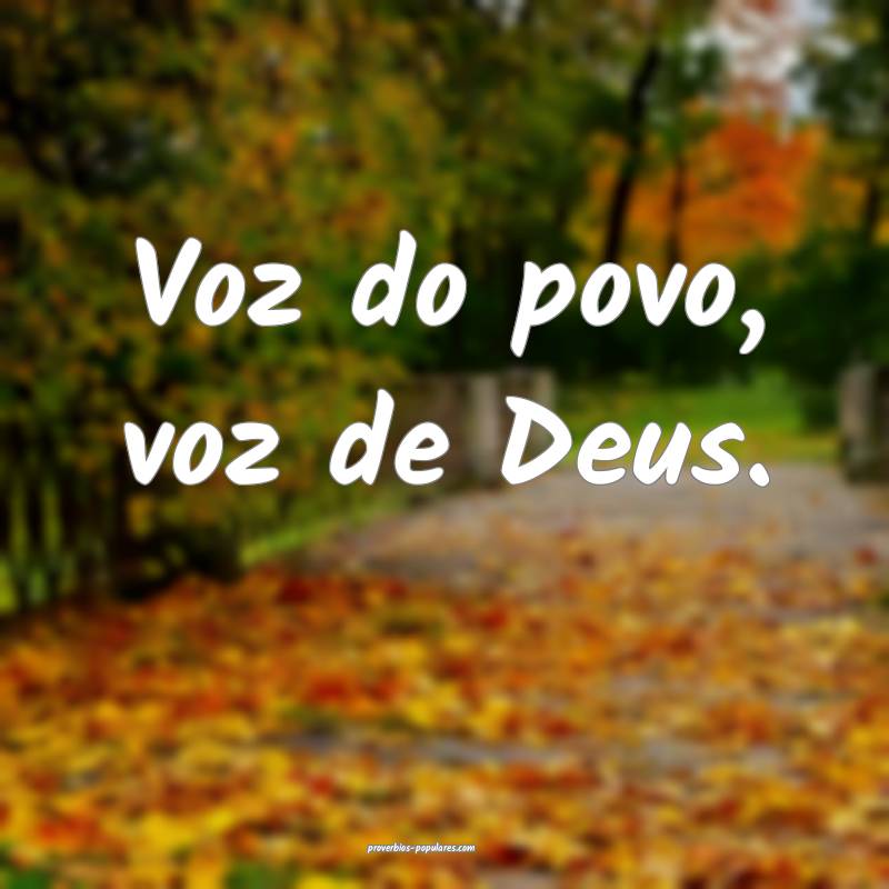 Voz do povo, voz de Deus.
 ...