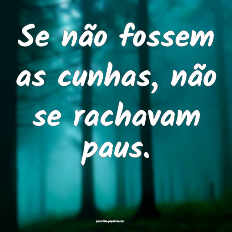 Se não fossem as cunhas, não se rachavam paus.
...