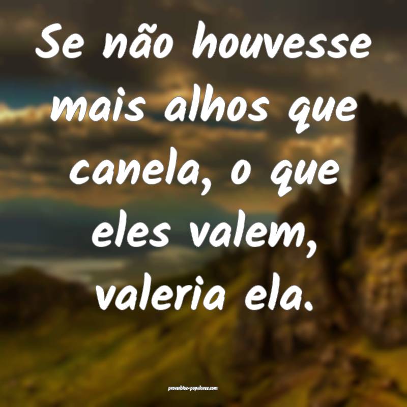 Se não houvesse mais alhos que canela, o que eles ...