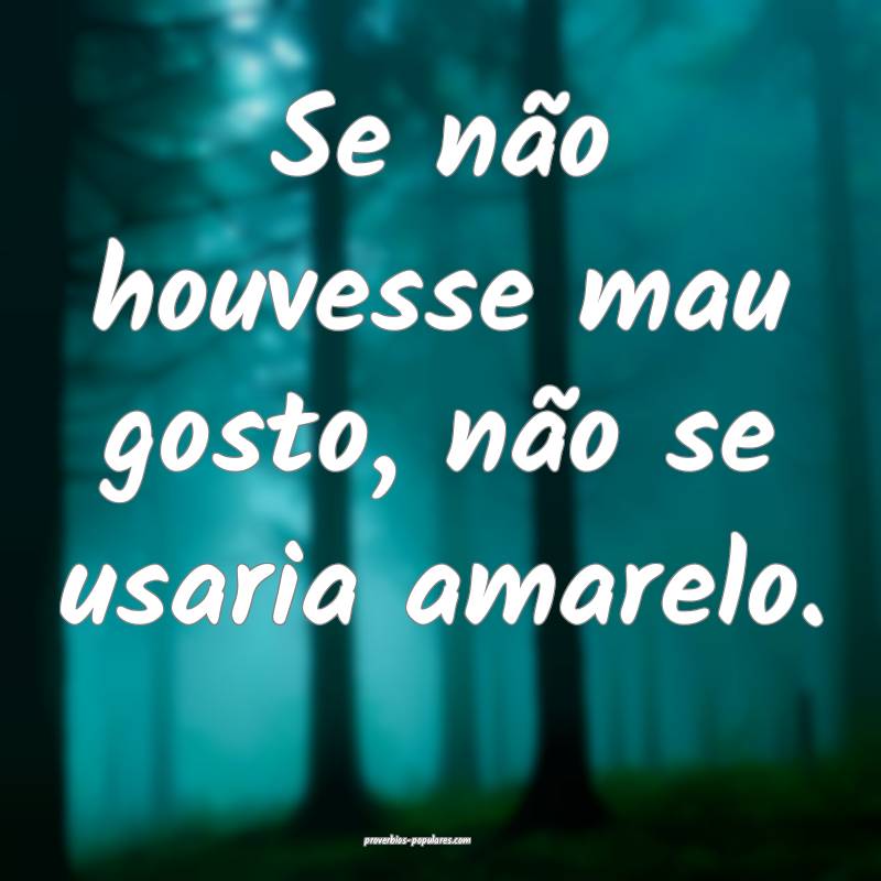 Se não houvesse mau gosto, não se usaria amarelo ...