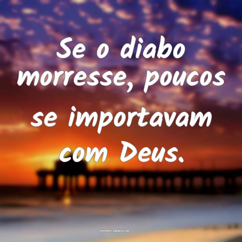 Se o diabo morresse, poucos se importavam com Deus ...