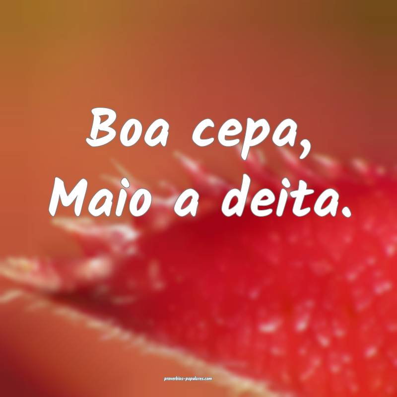 Boa cepa, Maio a deita.
...