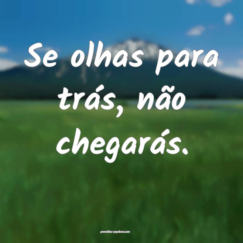 Se olhas para trás, não chegarás.
...