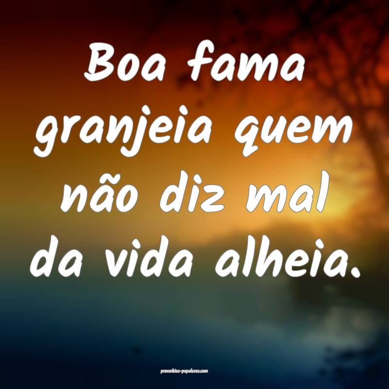Boa fama granjeia quem não diz mal da vida alheia ...