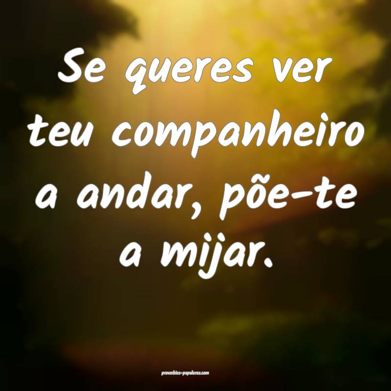 Se queres ver teu companheiro a andar, põe-te a m ...