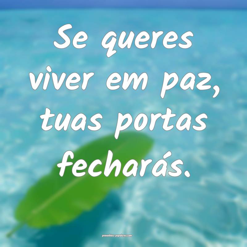 Se queres viver em paz, tuas portas fecharás.
...