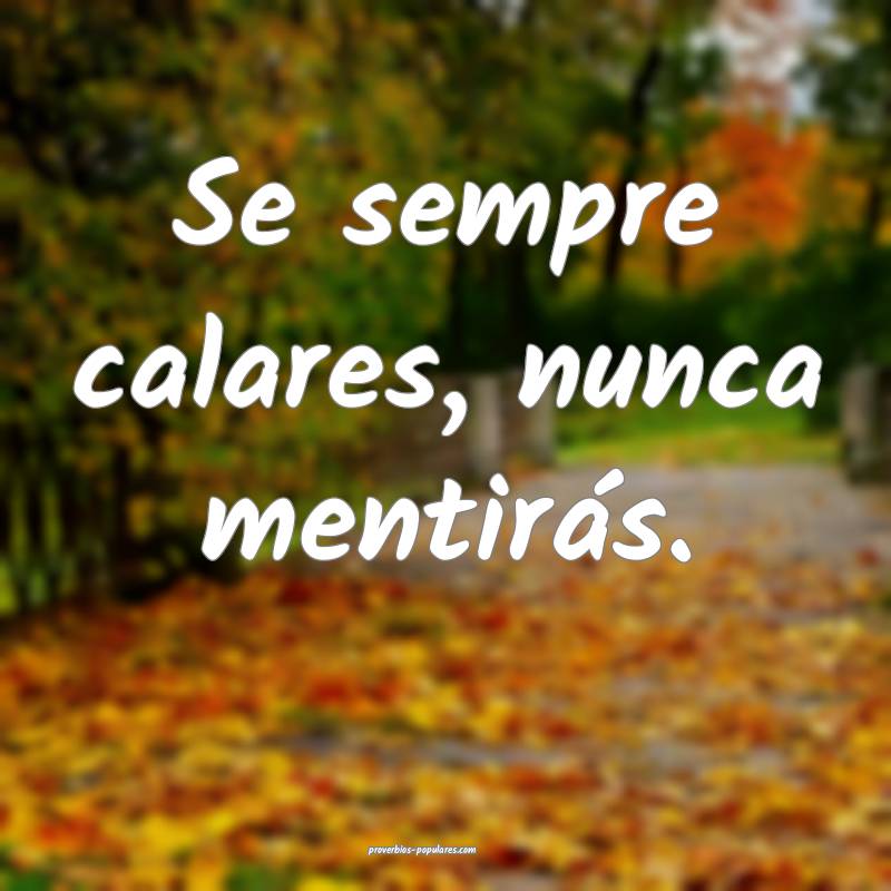 Se sempre calares, nunca mentirás.
...