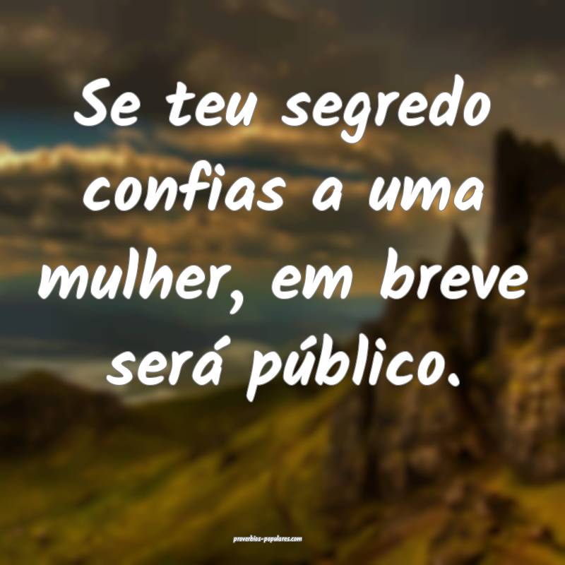 Se teu segredo confias a uma mulher, em breve ser ...