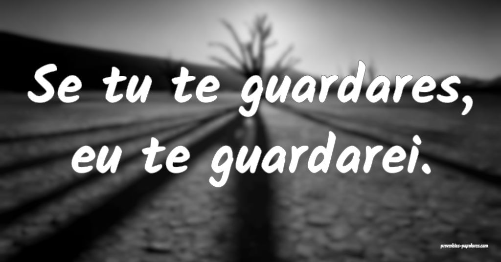 Se tu te guardares, eu te guardarei.
 ...