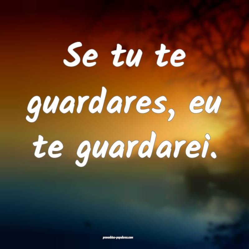 Se tu te guardares, eu te guardarei.
 ...