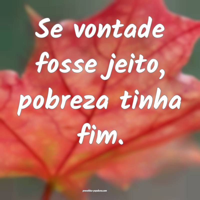 Se vontade fosse jeito, pobreza tinha fim.
...