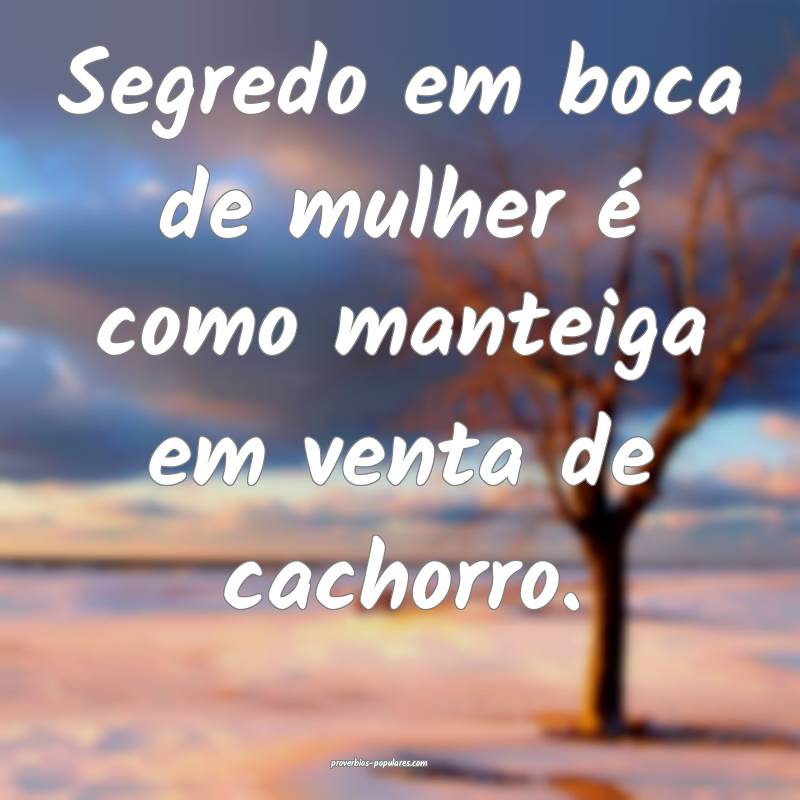 Segredo em boca de mulher é como manteiga em vent ...