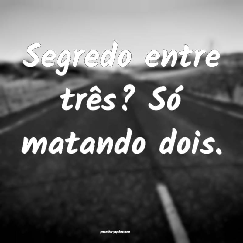 Segredo entre três? Só matando dois.
...