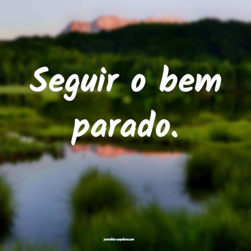 Seguir o bem parado.
...