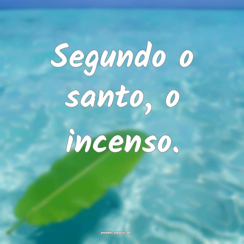 Segundo o santo, o incenso.
 ...