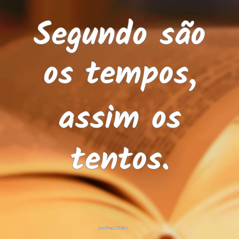 Segundo são os tempos, assim os tentos.
...