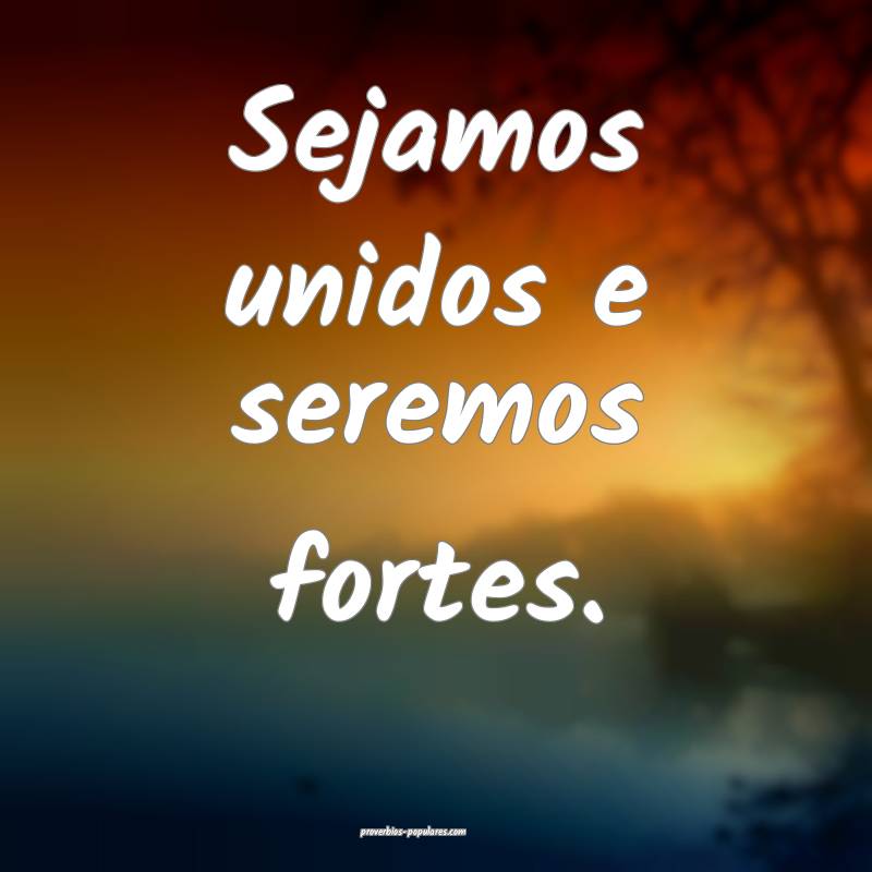 Sejamos unidos e seremos fortes.
 ...